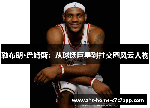 勒布朗·詹姆斯:从球场巨星到社交圈风云人物